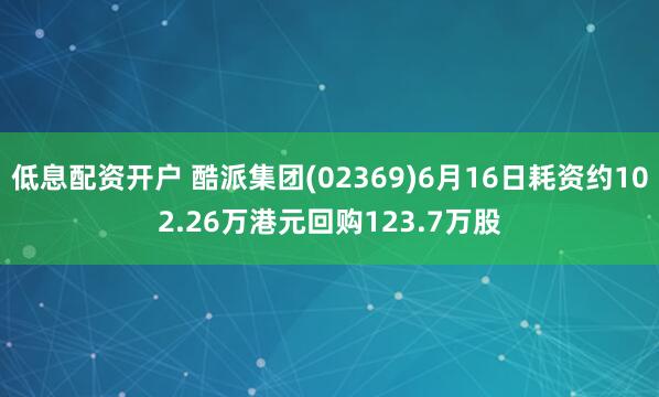 低息配资开户 酷派集团(02369)6月16日耗资约102.26万港元回购123.7万股