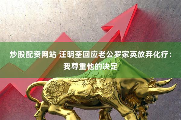 炒股配资网站 汪明荃回应老公罗家英放弃化疗：我尊重他的决定