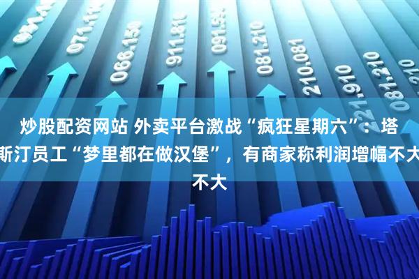 炒股配资网站 外卖平台激战“疯狂星期六”：塔斯汀员工“梦里都在做汉堡”，有商家称利润增幅不大