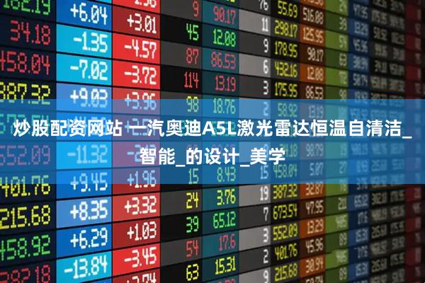 炒股配资网站 一汽奥迪A5L激光雷达恒温自清洁_智能_的设计_美学