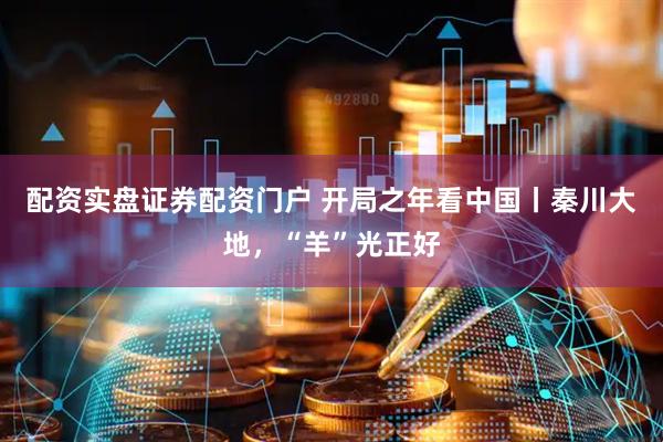 配资实盘证券配资门户 开局之年看中国丨秦川大地，“羊”光正好